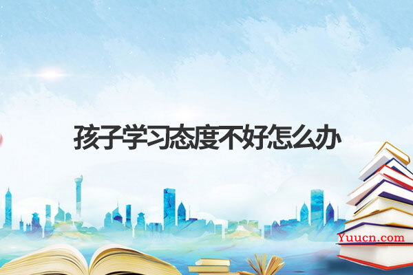 孩子学习态度不好怎么办