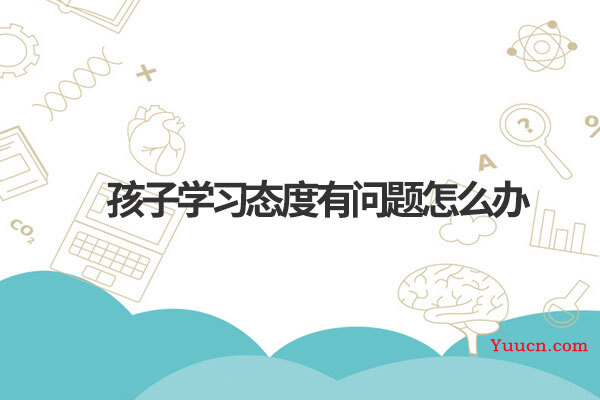 孩子学习态度有问题怎么办