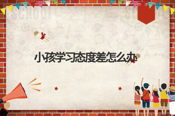 小孩学习态度差怎么办