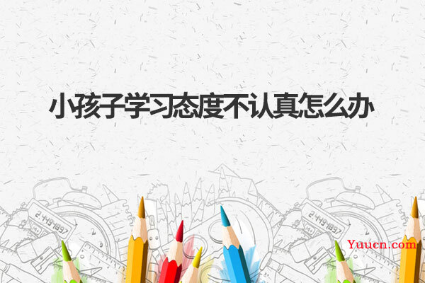 小孩子学习态度不认真怎么办