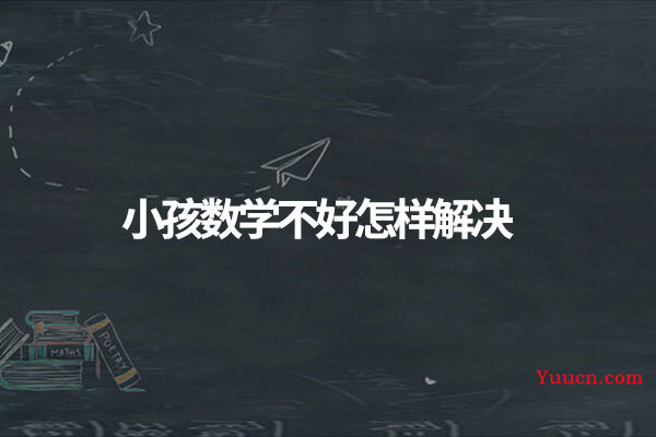 小孩数学不好怎样解决