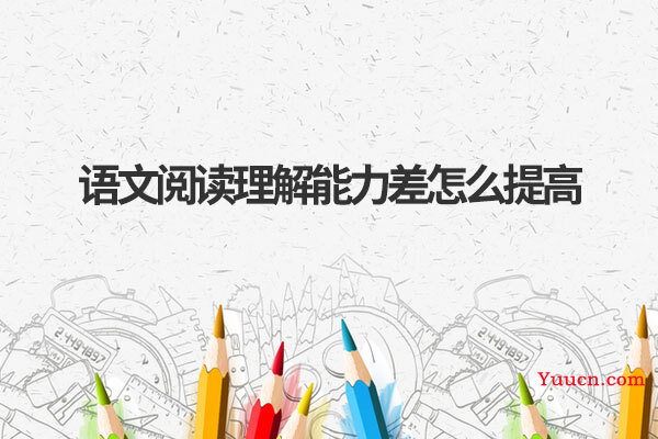语文阅读理解能力差怎么提高
