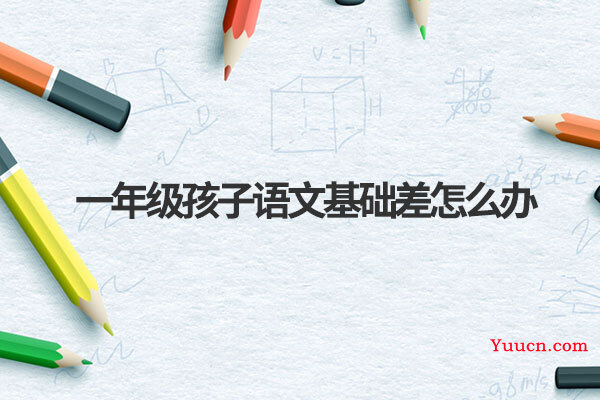 一年级孩子语文基础差怎么办
