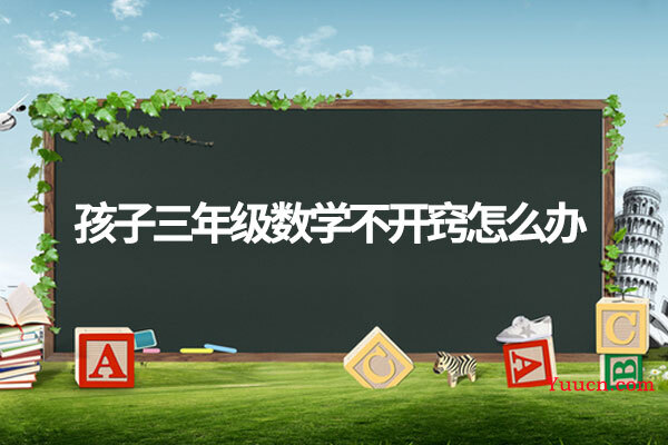 孩子三年级数学不开窍怎么办