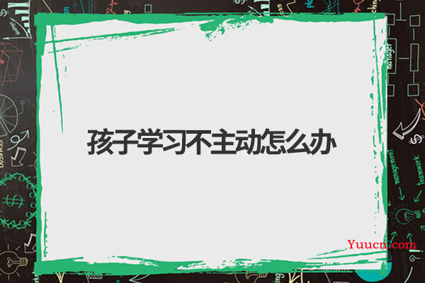 孩子学习不主动怎么办