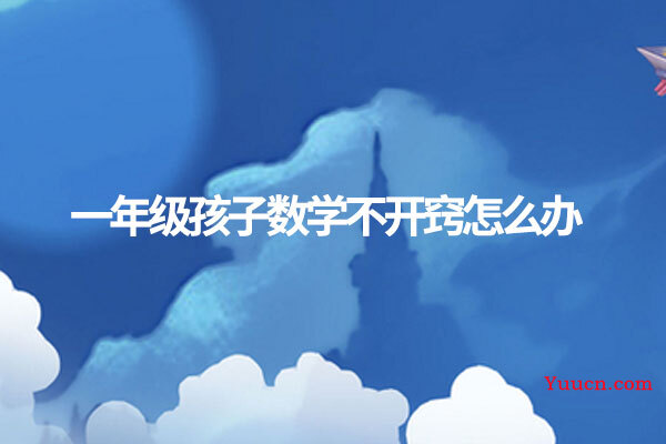 一年级孩子数学不开窍怎么办
