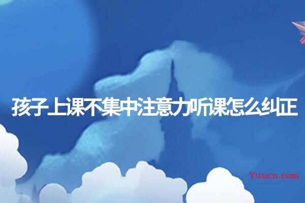 孩子上课不集中注意力听课怎么纠正