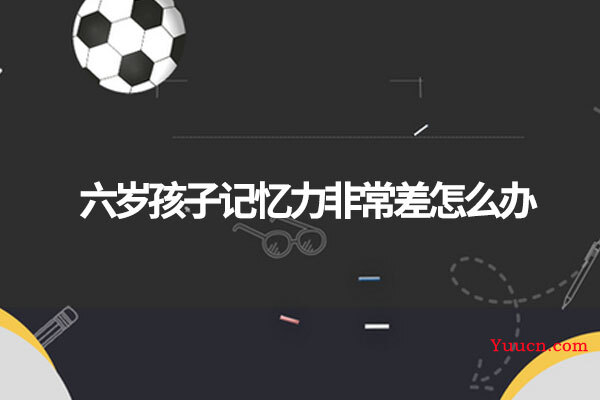 六岁孩子记忆力非常差怎么办