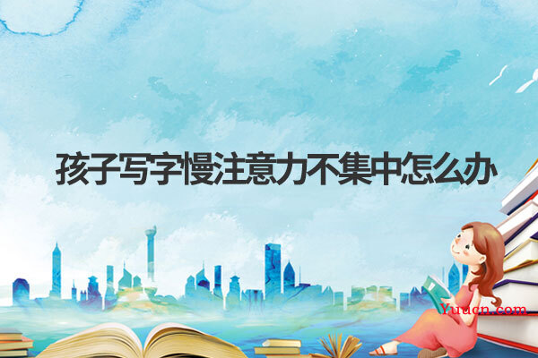 孩子写字慢注意力不集中怎么办