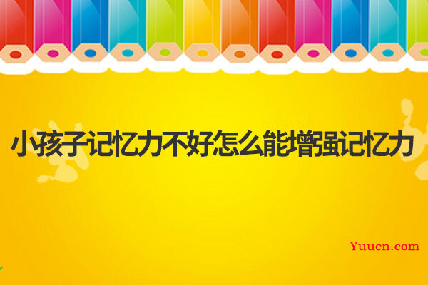 小孩子记忆力不好怎么能增强记忆力