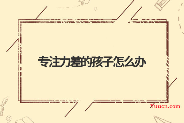 专注力差的孩子怎么办