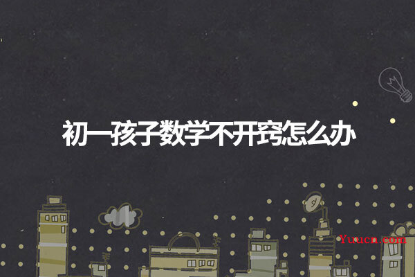 初一孩子数学不开窍怎么办