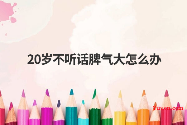 20岁不听话脾气大怎么办