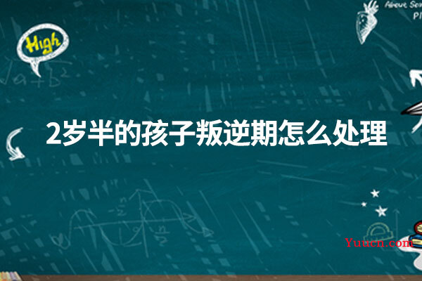 2岁半的孩子叛逆期怎么处理