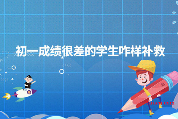 初一成绩很差的学生咋样补救