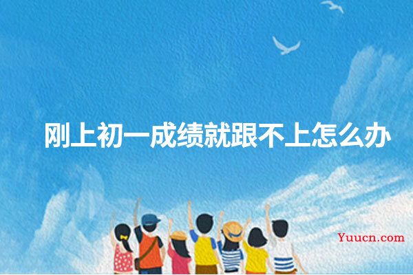刚上初一成绩就跟不上怎么办