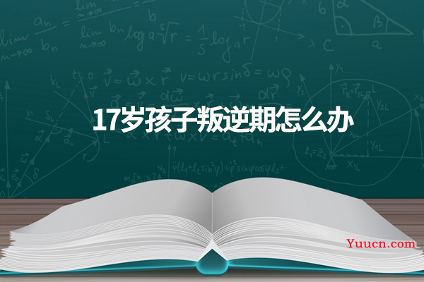 17岁孩子叛逆期怎么办
