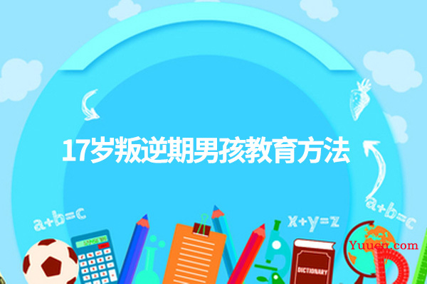 17岁叛逆期男孩教育方法