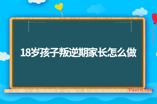 18岁孩子叛逆期家长怎么做