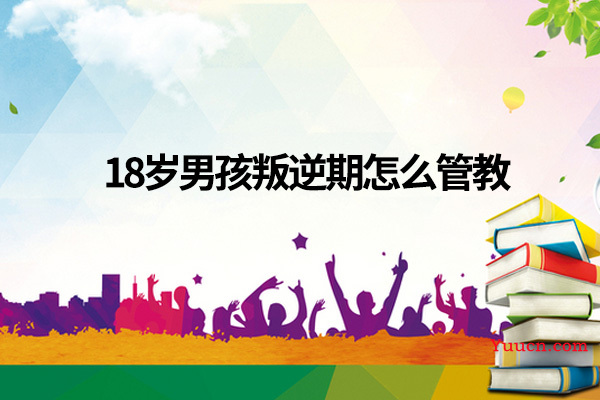 18岁男孩叛逆期怎么管教