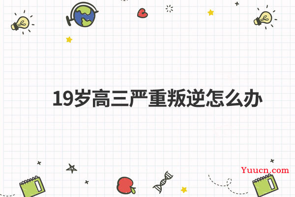 19岁高三严重叛逆怎么办
