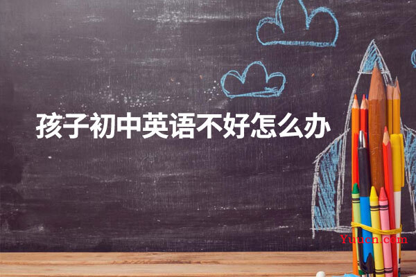 孩子初中英语不好怎么办
