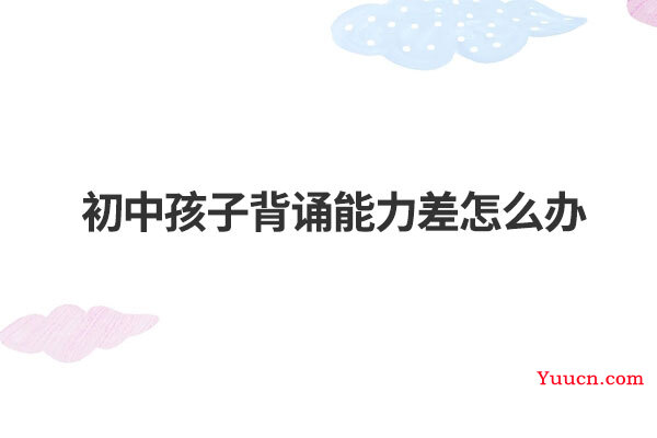 初中孩子背诵能力差怎么办