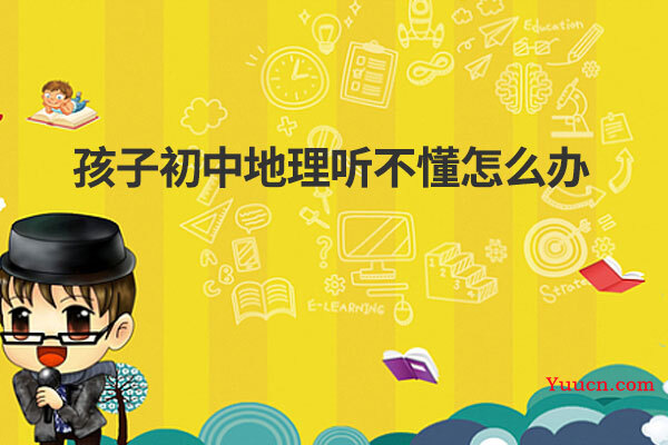 孩子初中地理听不懂怎么办