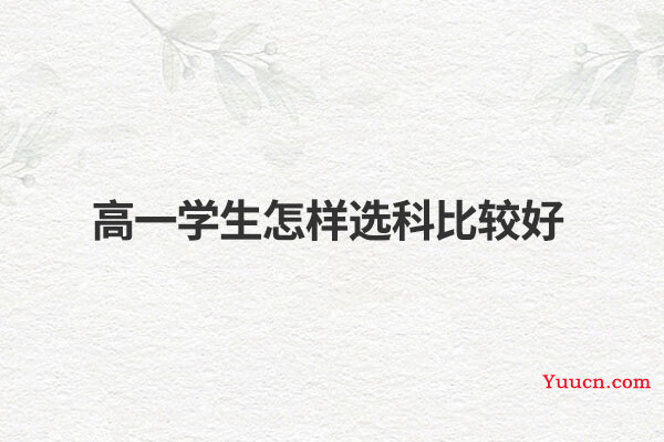 高一学生怎样选科比较好