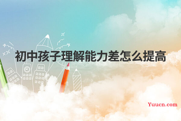 初中孩子理解能力差怎么提高
