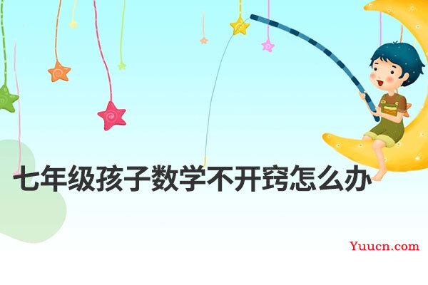 七年级孩子数学不开窍怎么办 七年级孩子数学不开窍怎么办
