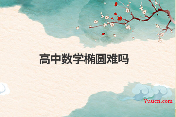 高中数学椭圆难吗 高中数学椭圆难吗