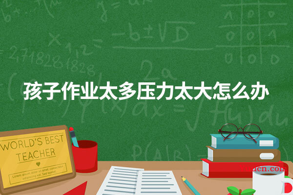 孩子作业太多压力太大怎么办