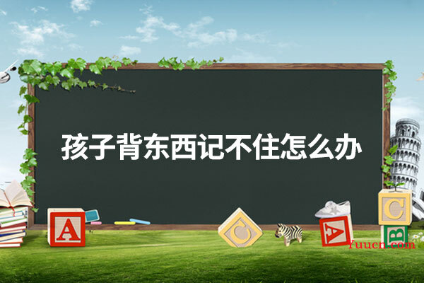 孩子背东西记不住怎么办