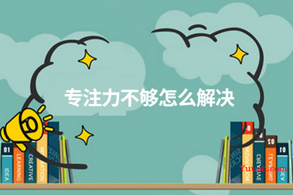 专注力不够怎么解决 专注力不够怎么解决