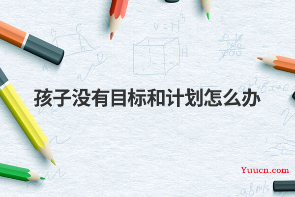 孩子没有目标和计划怎么办