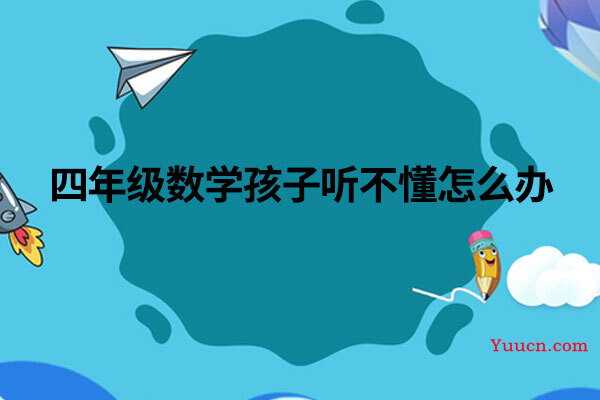 四年级数学孩子听不懂怎么办