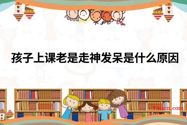 孩子上课老是走神发呆是什么原因