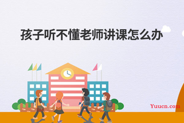 孩子听不懂老师讲课怎么办