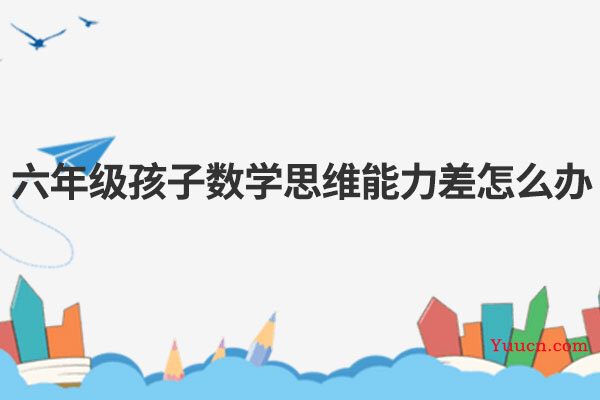 六年级孩子数学思维能力差怎么办