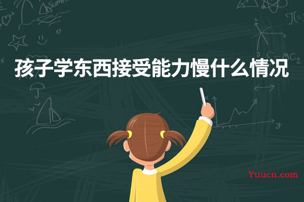 孩子学东西接受能力慢什么情况