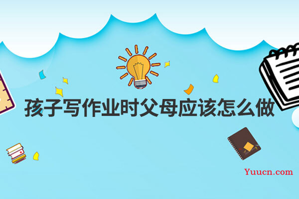 孩子写作业时父母应该怎么做