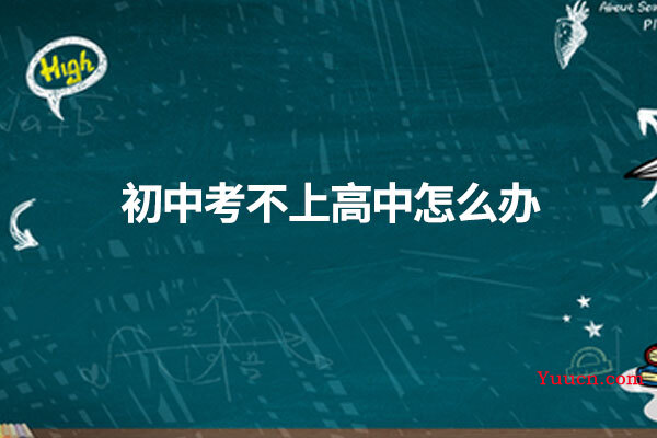 初中考不上高中怎么办 初中考不上高中怎么办