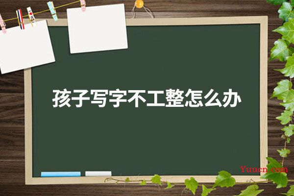 孩子写字不工整怎么办