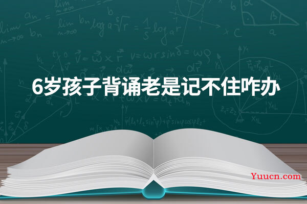 6岁孩子背诵老是记不住咋办 6岁孩子背诵老是记不住咋办