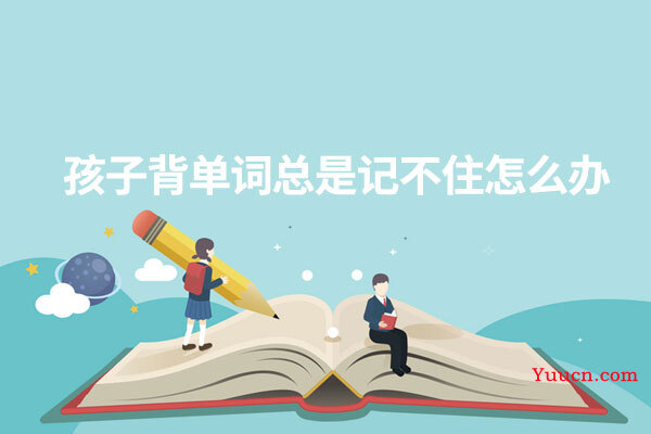 孩子背单词总是记不住怎么办 孩子背单词总是记不住怎么办