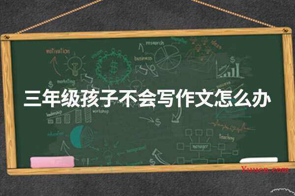 三年级孩子不会写作文怎么办