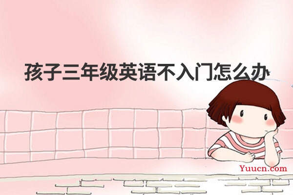 孩子三年级英语不入门怎么办