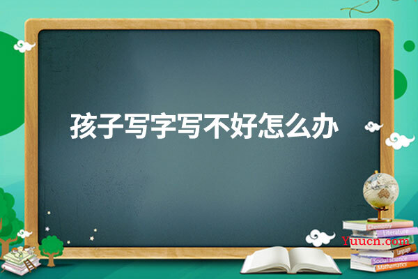 孩子写字写不好怎么办