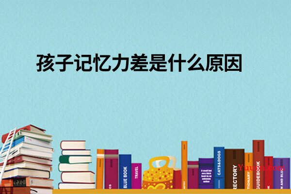 孩子记忆力差是什么原因 孩子记忆力差是什么原因
